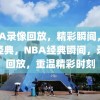 NBA录像回放，精彩瞬间，重温经典，NBA经典瞬间，录像回放，重温精彩时刻