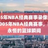 2005年NBA经典赛事录像回放，2005年NBA经典赛事，回忆永恒的篮球瞬间