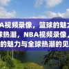 NBA视频录像，篮球的魅力与全球热潮，NBA视频录像，篮球的魅力与全球热潮的见证