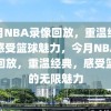 今月NBA录像回放，重温经典，感受篮球魅力，今月NBA录像回放，重温经典，感受篮球的无限魅力