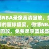 微博NBA录像高清回放，免费观看的篮球盛宴，微博NBA高清回放，免费尽享篮球盛宴