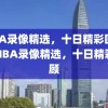 NBA录像精选，十日精彩回顾，NBA录像精选，十日精彩回顾