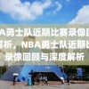 NBA勇士队近期比赛录像回顾与解析，NBA勇士队近期比赛录像回顾与深度解析