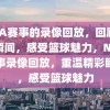 NBA赛事的录像回放，回顾精彩瞬间，感受篮球魅力，NBA赛事录像回放，重温精彩瞬间，感受篮球魅力