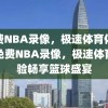 免费NBA录像，极速体育体验，免费NBA录像，极速体育体验畅享篮球盛宴