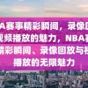 NBA赛事精彩瞬间，录像回放与视频播放的魅力，NBA赛事，精彩瞬间、录像回放与视频播放的无限魅力