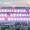 免费观看NBA录像回放，篮球迷的福音，免费观看NBA录像回放，篮球迷的绝佳福音