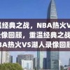 重温经典之战，NBA热火VS湖人录像回顾，重温经典之战，NBA热火VS湖人录像回顾