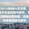 重温2012年NBA总决赛，经典之战的录像回顾与解析，重温2012年NBA总决赛，经典之战的录像回顾与解析