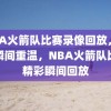 NBA火箭队比赛录像回放，精彩瞬间重温，NBA火箭队比赛精彩瞬间回放