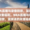 NBA直播与录像回放，篮球迷的双重福利，NBA直播与录像回放，篮球迷的双重福利