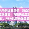 NBA马刺比赛录像，热血沸腾的篮球盛宴，马刺热血篮球盛宴，NBA比赛录像回顾