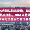 NBA火箭队比赛录像，精彩瞬间与热血回忆，NBA火箭队，精彩瞬间与热血回忆的比赛录像