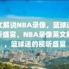 英文解说NBA录像，篮球迷的视听盛宴，NBA录像英文解说，篮球迷的视听盛宴