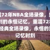 重温72年NBA全场录像，经典时刻的永恒记忆，重温72年NBA经典全场录像，永恒的篮球记忆时刻