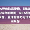 NBA经典比赛录像，篮球的魅力与传奇的瞬间，NBA经典比赛录像，篮球的魅力与传奇瞬间永存