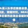 NBA湖人队季后赛赛录像，热血激战，荣耀时刻，NBA湖人队季后赛热血激战荣耀时刻录像