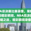 NBA总决赛比赛录像，荣耀之战的精彩瞬间，NBA总决赛荣耀之战，精彩瞬间录像