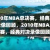 2010年NBA总决赛，经典对决的录像回顾，2010年NBA总决赛，经典对决录像回顾