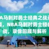 NBA马刺对勇士经典之战录像回顾，NBA马刺对勇士经典之战，录像回顾与解析