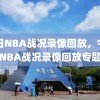 今日NBA战况录像回放，今日NBA战况录像回放专题