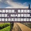 NBA赛事回顾，免费观看全场高清回放，NBA赛事回顾，免费观看全场高清回放精彩瞬间