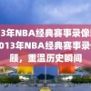 2013年NBA经典赛事录像回顾，2013年NBA经典赛事录像回顾，重温历史瞬间