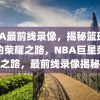 NBA最前线录像，揭秘篮球巨星的荣耀之路，NBA巨星荣耀之路，最前线录像揭秘