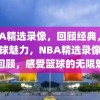 NBA精选录像，回顾经典，感受篮球魅力，NBA精选录像，经典回顾，感受篮球的无限魅力