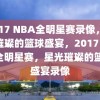 2017 NBA全明星赛录像，星光璀璨的篮球盛宴，2017 NBA全明星赛，星光璀璨的篮球盛宴录像