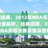 回顾经典，2012年NBA东部决赛录像解析，经典回顾，2012年NBA东部决赛录像深度解析