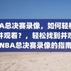 NBA总决赛录像，如何轻松找到并观看？，轻松找到并观看NBA总决赛录像的指南