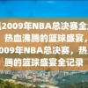 重温2009年NBA总决赛全场录像，热血沸腾的篮球盛宴，重温2009年NBA总决赛，热血沸腾的篮球盛宴全记录