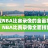 寻找NBA比赛录像的全面指南，NBA比赛录像全面指南