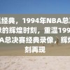 重温经典，1994年NBA总决赛录像的辉煌时刻，重温1994年NBA总决赛经典录像，辉煌时刻再现