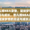 曾凡博NBA录像，篮球梦想的见证与成长，曾凡博NBA录像，篮球梦想的见证与成长之路