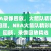 NBA录像回放，火箭队精彩瞬间回顾，NBA火箭队精彩瞬间回顾，录像回放精选