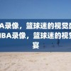 NBA录像，篮球迷的视觉盛宴，NBA录像，篮球迷的视觉盛宴