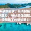 NBA录像回放，高清视角下的篮球魅力，NBA录像回放，高清视角下的篮球魅力