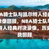 NBA骑士队与凯尔特人经典对决录像回顾，NBA骑士队与凯尔特人经典对决录像，历史之战回顾