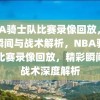 NBA骑士队比赛录像回放，精彩瞬间与战术解析，NBA骑士队比赛录像回放，精彩瞬间与战术深度解析