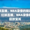 红球直播，NBA录像的精彩回放，红球直播，NBA录像精彩回放宝库