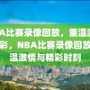 NBA比赛录像回放，重温激情与精彩，NBA比赛录像回放，重温激情与精彩时刻