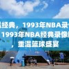 重温经典，1993年NBA录像回顾，1993年NBA经典录像回顾，重温篮球盛宴