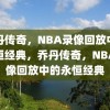 乔丹传奇，NBA录像回放中的永恒经典，乔丹传奇，NBA录像回放中的永恒经典