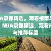 NBA录像精选，观看指南与推荐，NBA录像精选，观看指南与推荐标题