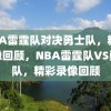 NBA雷霆队对决勇士队，精彩录像回顾，NBA雷霆队VS勇士队，精彩录像回顾