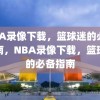 NBA录像下载，篮球迷的必备指南，NBA录像下载，篮球迷的必备指南