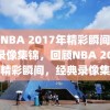 回顾NBA 2017年精彩瞬间，经典录像集锦，回顾NBA 2017年精彩瞬间，经典录像集锦