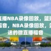 微直播NBA录像回放，篮球迷的福音，NBA录像回放，篮球迷的微直播福音